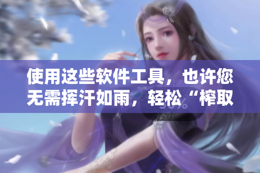 使用這些軟件工具，也許您無需揮汗如雨，輕松“榨取”軟件設(shè)計(jì)的精華