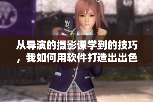 從導(dǎo)演的攝影課學(xué)到的技巧，我如何用軟件打造出出色的視覺效果
