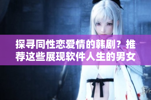探尋同性戀愛(ài)情的韓劇？推薦這些展現(xiàn)軟件人生的男女同性情緣劇！