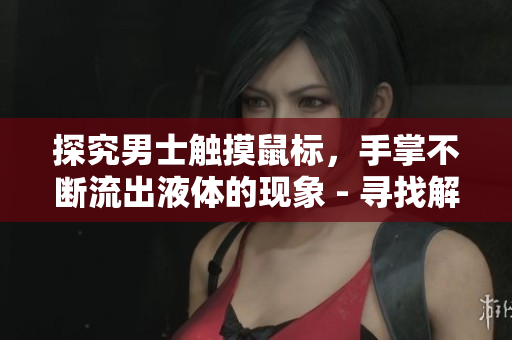 探究男士觸摸鼠標(biāo)，手掌不斷流出液體的現(xiàn)象 - 尋找解決方案