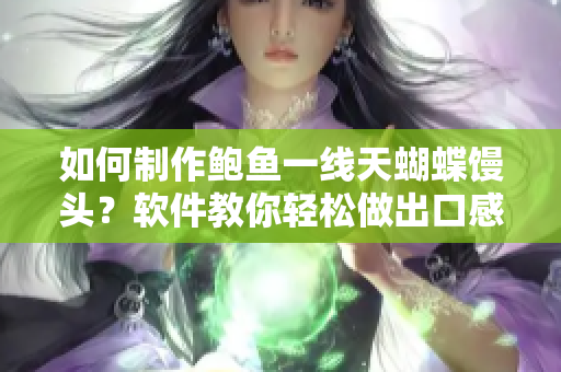 如何制作鮑魚(yú)一線天蝴蝶饅頭？軟件教你輕松做出口感酥軟的美味面包！