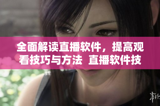 全面解讀直播軟件，提高觀看技巧與方法  直播軟件技巧與方法大全