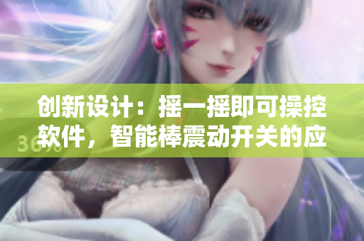 創(chuàng)新設(shè)計(jì)：搖一搖即可操控軟件，智能棒震動(dòng)開(kāi)關(guān)的應(yīng)用