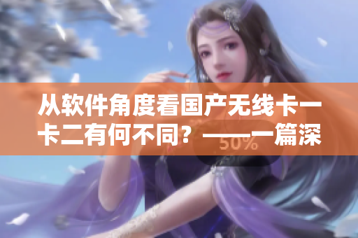 從軟件角度看國產無線卡一卡二有何不同？——一篇深度分析