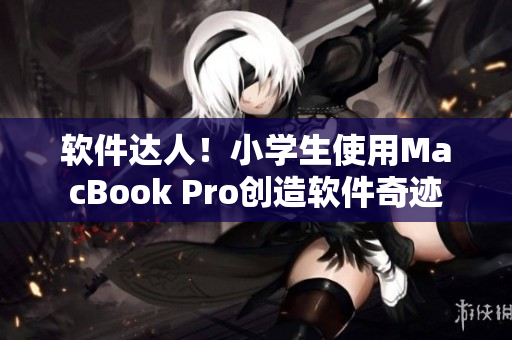 軟件達人！小學生使用MacBook Pro創(chuàng)造軟件奇跡