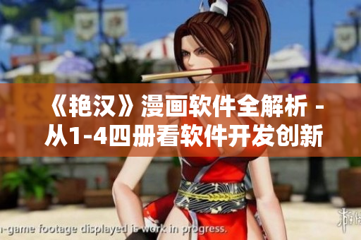 《艷漢》漫畫軟件全解析 - 從1-4四冊看軟件開發(fā)創(chuàng)新之路