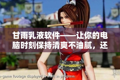 甘雨乳液軟件——讓你的電腦時刻保持清爽不油膩，還原最佳使用體驗