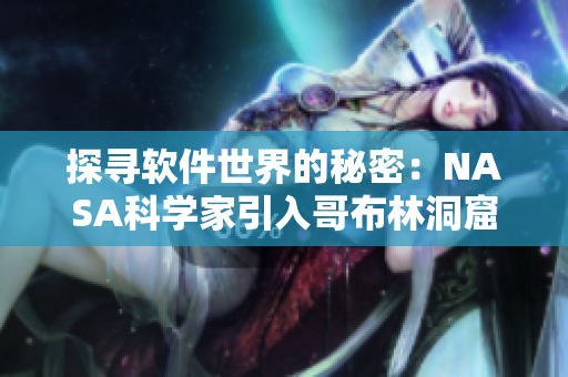 探尋軟件世界的秘密：NASA科學家引入哥布林洞窟動漫技術進行虛擬實驗