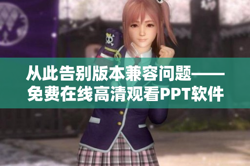 從此告別版本兼容問題——免費在線高清觀看PPT軟件