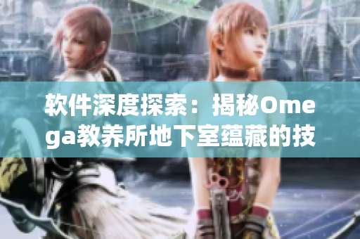 軟件深度探索：揭秘Omega教養(yǎng)所地下室蘊藏的技術寶藏