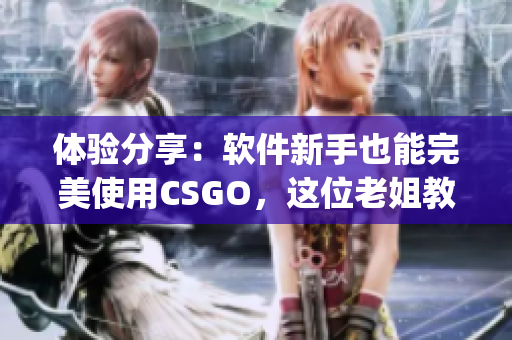 體驗分享：軟件新手也能完美使用CSGO，這位老姐教你如何get技巧！