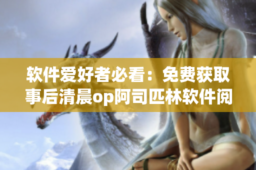 軟件愛好者必看：免費獲取事后清晨op阿司匹林軟件閱讀
