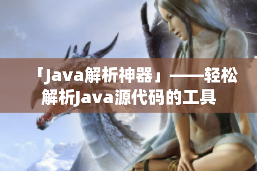 「Java解析神器」——輕松解析Java源代碼的工具