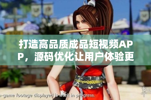 打造高品質(zhì)成品短視頻APP，源碼優(yōu)化讓用戶體驗更佳