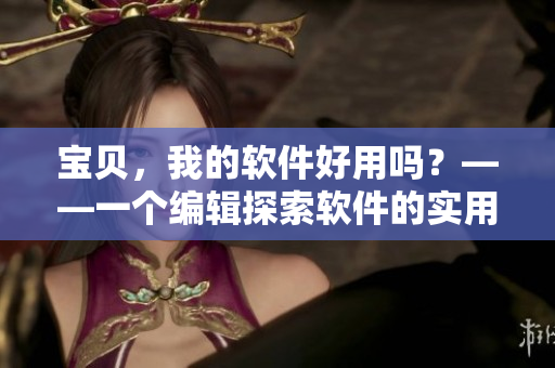 寶貝，我的軟件好用嗎？——一個編輯探索軟件的實用性