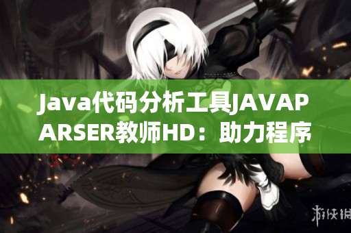 Java代碼分析工具JAVAPARSER教師HD：助力程序員提高代碼質(zhì)量