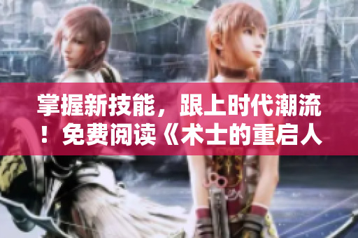 掌握新技能，跟上時代潮流！免費閱讀《術(shù)士的重啟人生第二季》軟件特輯