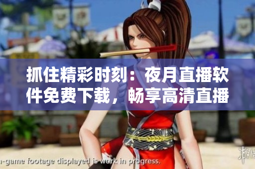 抓住精彩時刻：夜月直播軟件免費下載，暢享高清直播體驗！
