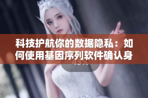 科技護航你的數(shù)據(jù)隱私：如何使用基因序列軟件確認身份