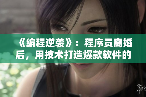 《編程逆襲》：程序員離婚后，用技術(shù)打造爆款軟件的創(chuàng)業(yè)故事