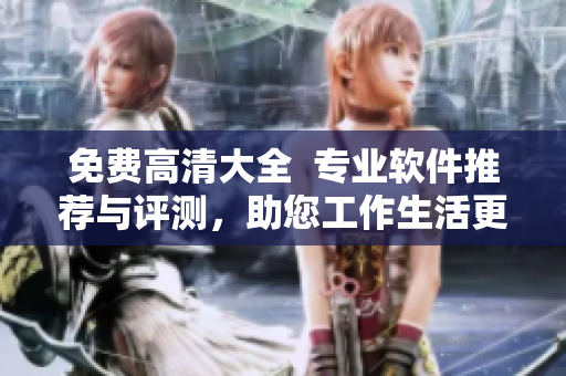 免費高清大全  專業(yè)軟件推薦與評測，助您工作生活更便捷