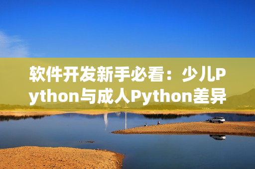 軟件開發(fā)新手必看：少兒Python與成人Python差異詳解