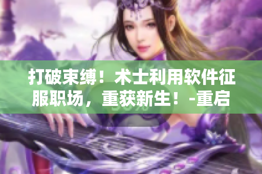 打破束縛！術(shù)士利用軟件征服職場，重獲新生！-重啟人生 第二季