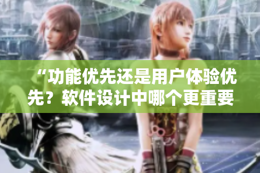 “功能優(yōu)先還是用戶體驗優(yōu)先？軟件設計中哪個更重要？”