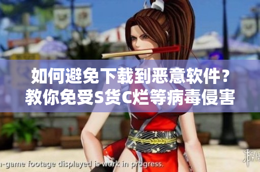 如何避免下載到惡意軟件？教你免受S貨C爛等病毒侵害！
