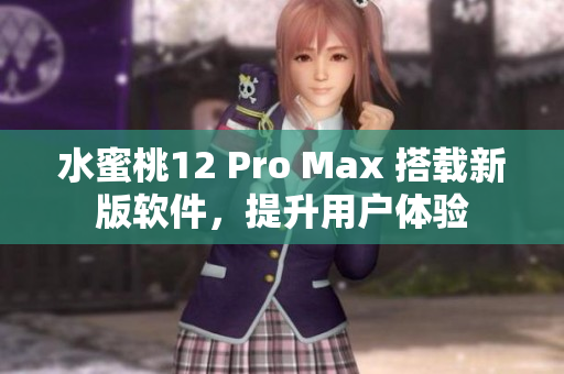 水蜜桃12 Pro Max 搭載新版軟件，提升用戶(hù)體驗(yàn)