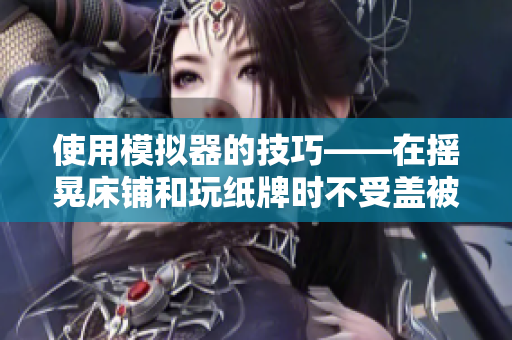 使用模擬器的技巧——在搖晃床鋪和玩紙牌時(shí)不受蓋被子的干擾
