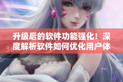 升級(jí)后的軟件功能強(qiáng)化！深度解析軟件如何優(yōu)化用戶體驗(yàn)