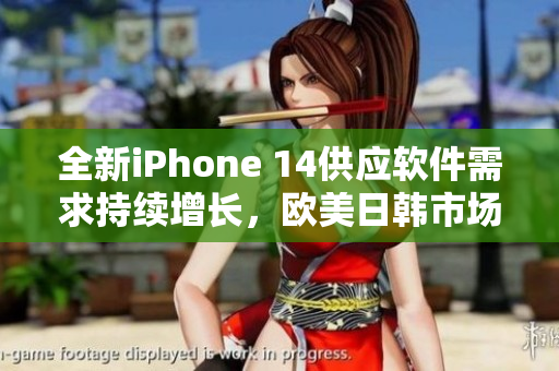 全新iPhone 14供應(yīng)軟件需求持續(xù)增長(zhǎng)，歐美日韓市場(chǎng)備戰(zhàn)大舉進(jìn)軍
