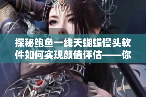 探秘鮑魚(yú)一線(xiàn)天蝴蝶饅頭軟件如何實(shí)現(xiàn)顏值評(píng)估——你可曾感到好奇？