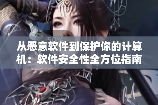 從惡意軟件到保護(hù)你的計(jì)算機(jī)：軟件安全性全方位指南