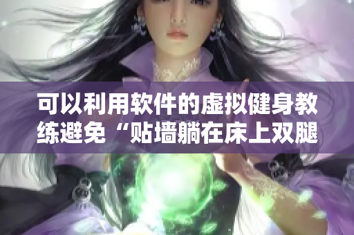 可以利用軟件的虛擬健身教練避免“貼墻躺在床上雙腿叉開減肥”成為健身誤區(qū)