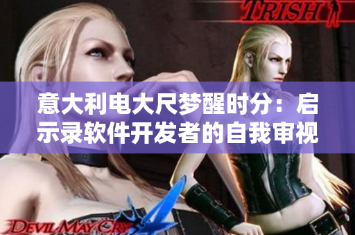意大利電大尺夢(mèng)醒時(shí)分：?jiǎn)⑹句涇浖_發(fā)者的自我審視之路