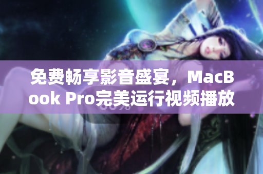 免費暢享影音盛宴，MacBook Pro完美運行視頻播放軟件