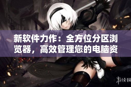 新軟件力作：全方位分區(qū)瀏覽器，高效管理您的電腦資源