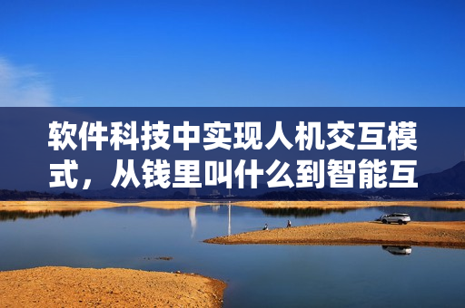 軟件科技中實現(xiàn)人機交互模式，從錢里叫什么到智能互動時代