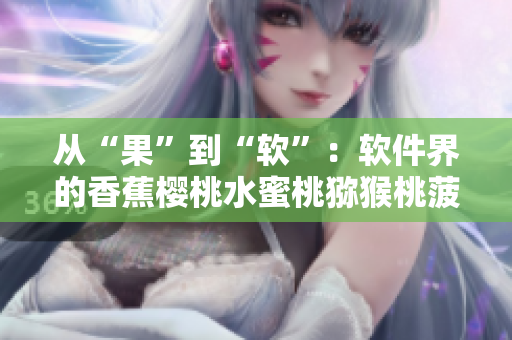 從“果”到“軟”：軟件界的香蕉櫻桃水蜜桃獼猴桃菠蘿一網(wǎng)打盡！