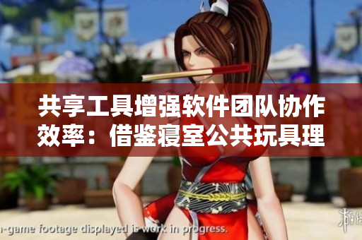 共享工具增強軟件團隊協(xié)作效率：借鑒寢室公共玩具理念