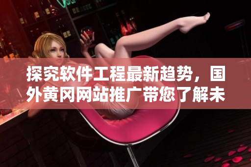 探究軟件工程最新趨勢(shì)，國(guó)外黃岡網(wǎng)站推廣帶您了解未來(lái)軟件開發(fā)新技術(shù)