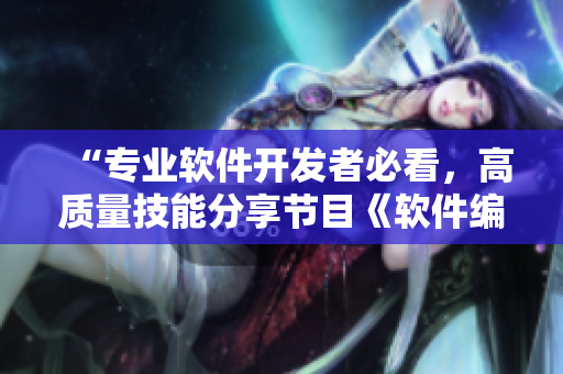 “專業(yè)軟件開發(fā)者必看，高質(zhì)量技能分享節(jié)目《軟件編程精進》即將播出！”