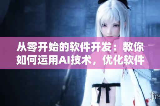 從零開始的軟件開發(fā)：教你如何運(yùn)用AI技術(shù)，優(yōu)化軟件的引入和使用
