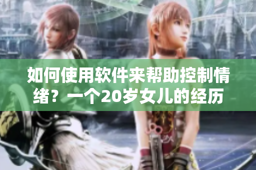 如何使用軟件來幫助控制情緒？一個(gè)20歲女兒的經(jīng)歷教會(huì)我們一些東西