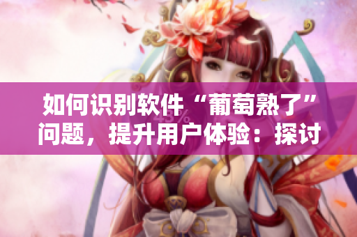 如何識別軟件“葡萄熟了”問題，提升用戶體驗：探討金銀瓶4啟示。