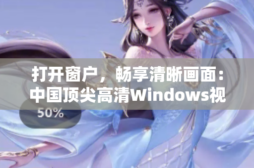 打開窗戶，暢享清晰畫面：中國頂尖高清Windows視頻軟件