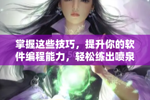 掌握這些技巧，提升你的軟件編程能力，輕松練出噴泉體質(zhì)