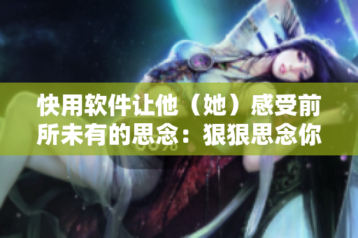 快用軟件讓他（她）感受前所未有的思念：狠狠思念你